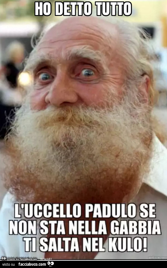 Ho detto tutto: l'uccello padulo se non sta nella gabbia ti salta nel kulo