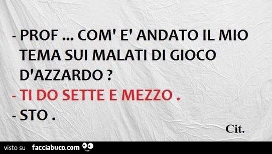 Prof&hellip; com'è andato il mio tema sui malati di gioco d'azzardo? Ti do sette e mezzo. Sto