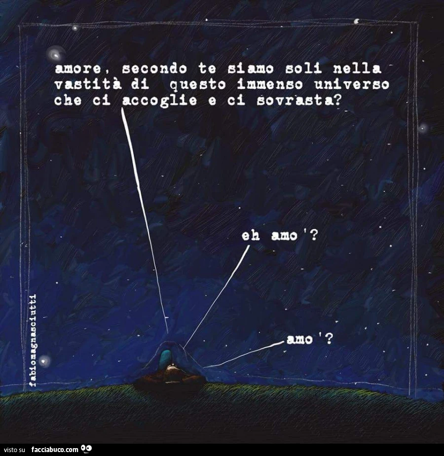 Amore, secondo te siamo soli nella vastità di questo immenso universo che ci accoglie e ci sovrasta?