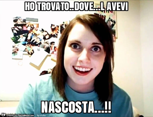 Ho trovato. Dove&hellip; l avevi nascosta