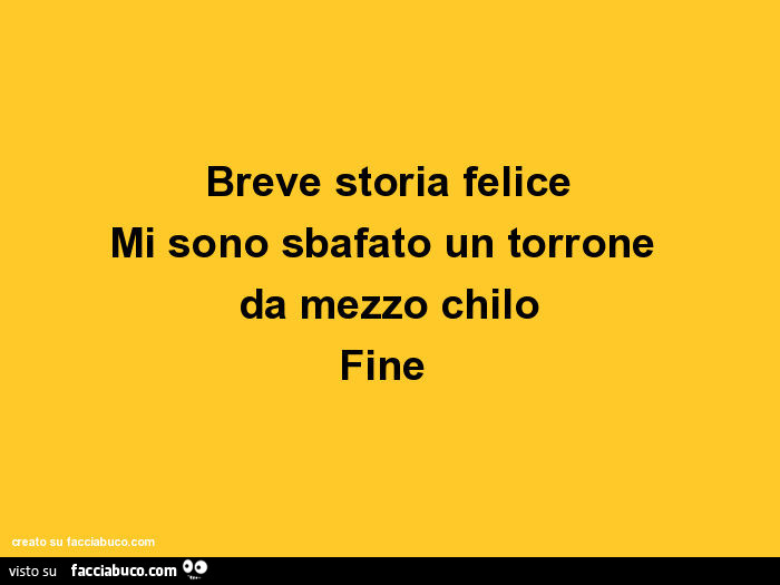 Breve storia felice: mi sono sbafato un torrone da mezzo chilo. Fine