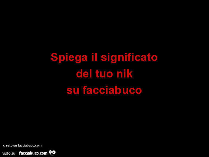 Spiega il significato del tuo nik su facciabuco