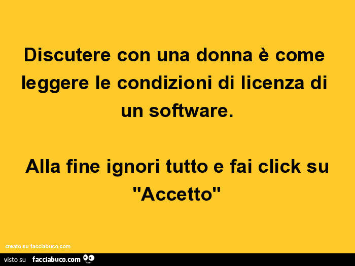 Discutere con una donna è come leggere le condizioni di licenza di  un software. Alla fine ignori tutto e fai click su "Accetto"