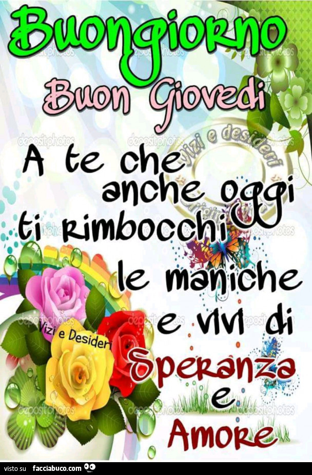 Buongiorno, buon Giovedì. A te che anche oggi ti rimbocchi le maniche e vivi di speranza e amore