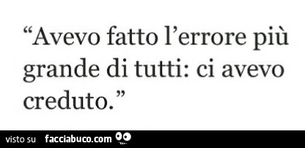 Avevo fatto l'errore più grande di tutti: ci avevo creduto