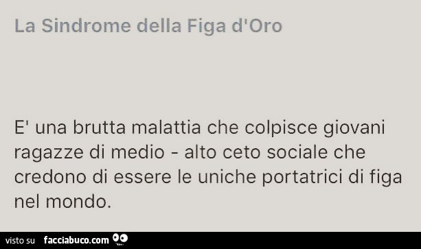 La sindrome della figa d'oro. È Una brutta malattia che colpisce giovani ragazze di medio alto ceto sociale che credono di essere le uniche portatrici di figa nel mondo