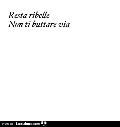 Resta ribelle. Non ti buttare via