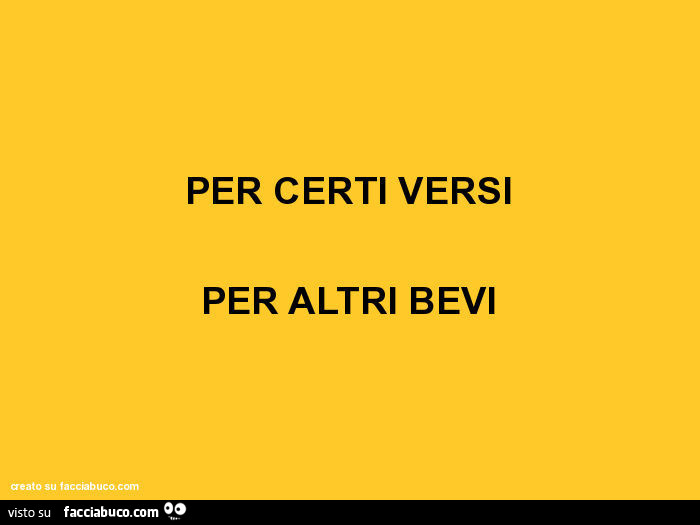 Per certi versi per altri bevi
