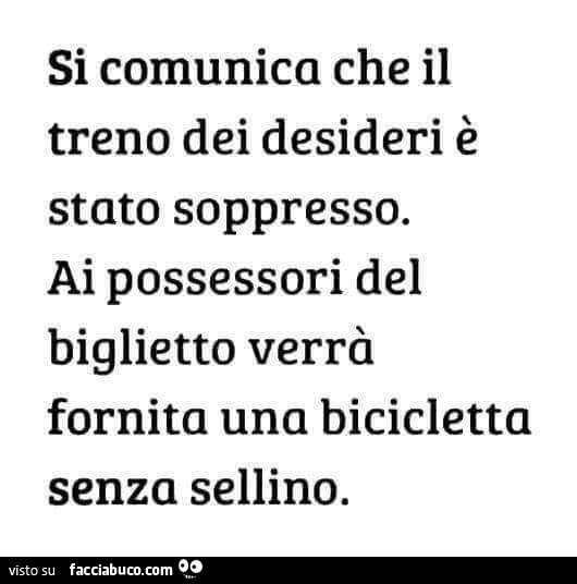 Si comunica che il treno dei desideri è stato soppresso. Ai possessori del biglietto verrà fornita una bicicletta senza sellino