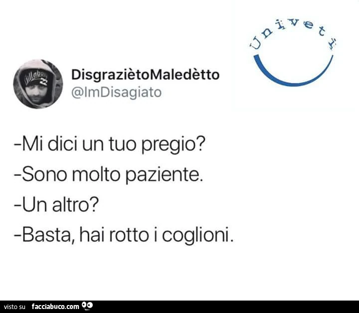 Mi dici un tuo pregio? Sono molto paziente. Un altro? Basta, hai rotto i coglioni