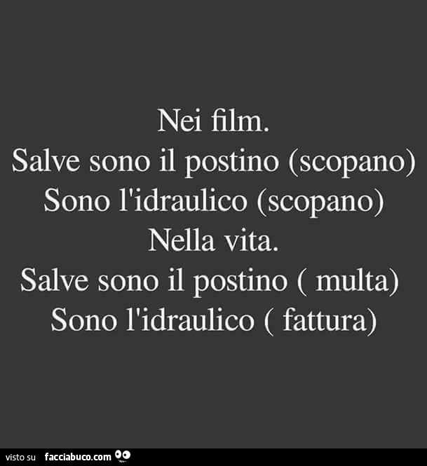 Nei film. Salve sono il postino: scopano. Sono l'idraulico: scopano. Nella vita. Salve sono il postino: multa. Sono l'idraulico: fattura