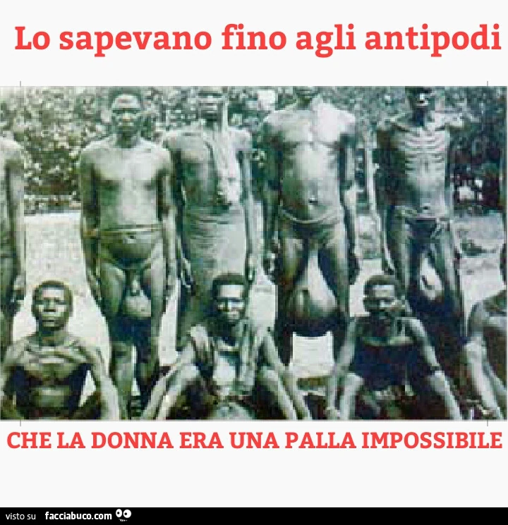Lo sapevano fino agli antipodi che la donna era una palla impossibile