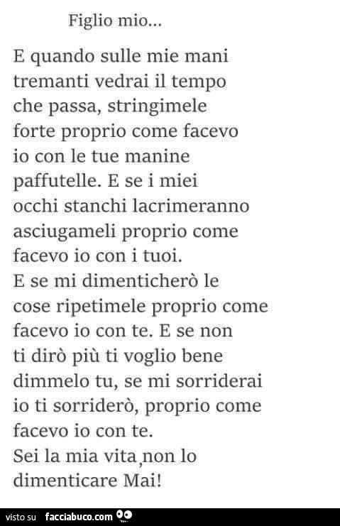 Figlio mio… e quando sulle mie mani tremanti vedrai il tempo che passa, stringimele forte proprio come facevo io con le tue manine paffutelle