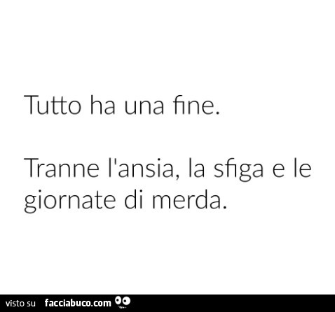 Tutto ha una fine. Tranne l'ansia, la sfiga e le giornate di merda