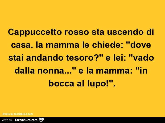 Cappuccetto rosso sta uscendo di casa. La mamma le chiede: dove stai andando tesoro? E lei: vado dalla nonna&hellip; e la mamma: in bocca al lupo