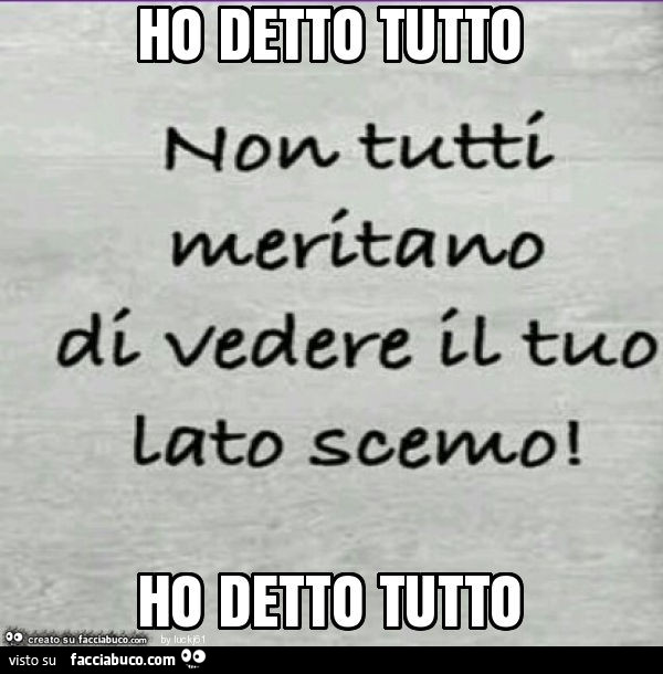 Ho detto tutto ho detto tutto