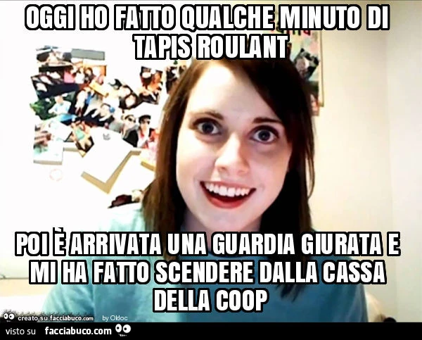 Oggi ho fatto qualche minuto di tapis roulant poi è arrivata una guardia giurata e mi ha fatto scendere dalla cassa della coop