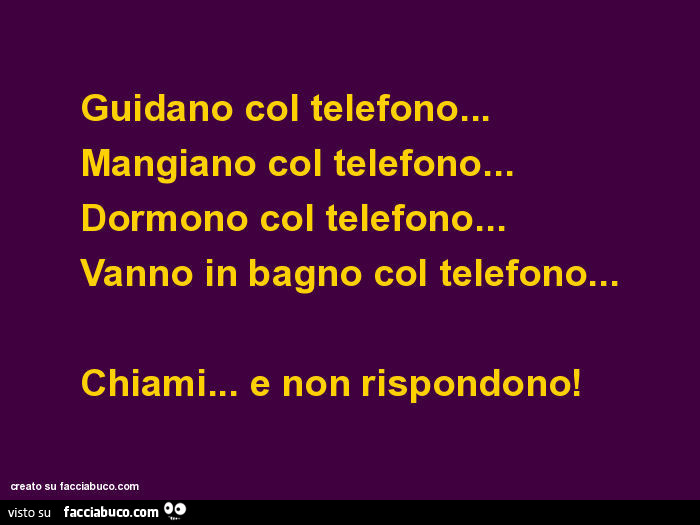 Guidano col telefono… mangiano col telefono… dormono col telefono… vanno in bagno col telefono… chiami… e non rispondono