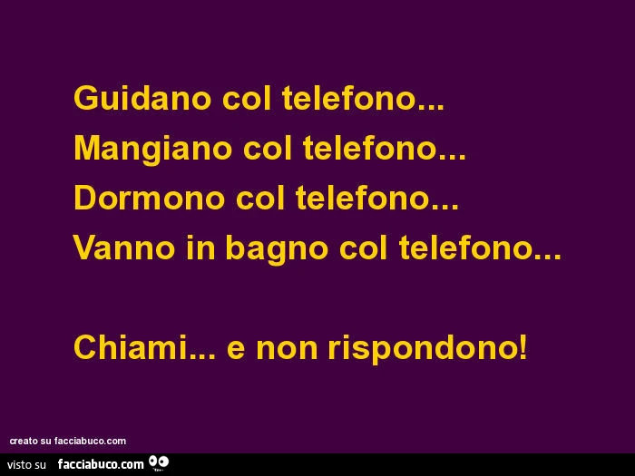 Guidano col telefono&hellip; mangiano col telefono&hellip; dormono col telefono&hellip; vanno in bagno col telefono&hellip; chiami&hellip; e non rispondono