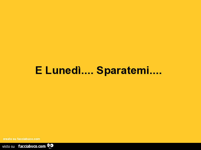 È lunedì… sparatemi