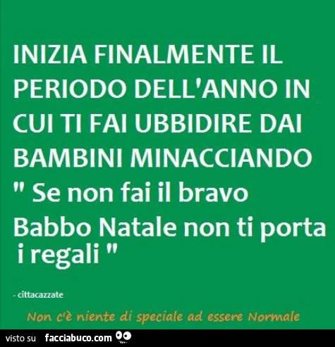 Inizia finalmente il periodo dell'anno in cui ti fai ubbidire dai bambini minacciando se non fai il bravo babbo natale non ti porta i regali