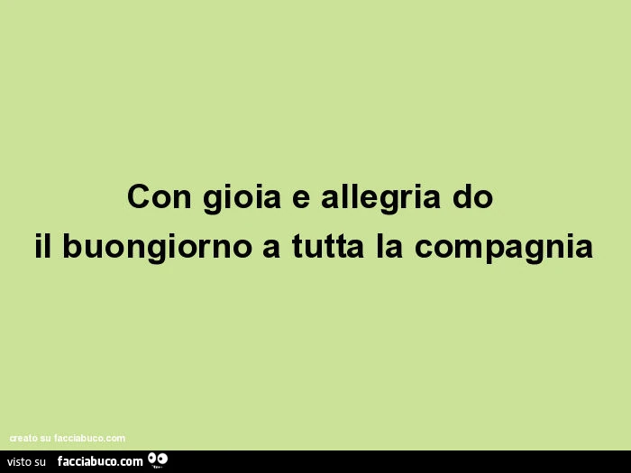 Con gioia e allegria do il buongiorno a tutta la compagnia