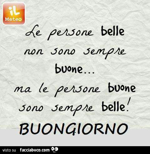 Le persone belle non sono sempre buone… ma le persone buone sono sempre belle! Buongiorno