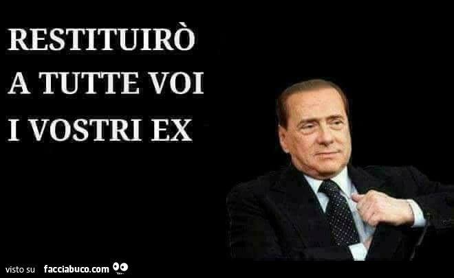 Berlusconi: Restituirò a tutte voi i vostri ex