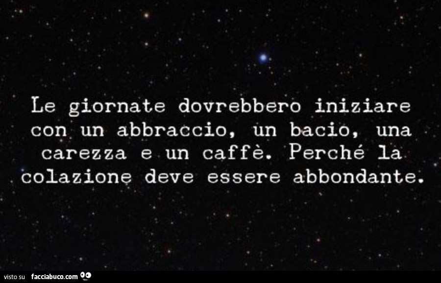 Le giornate dovrebbero iniziare con un abbraccio, un bacio, una carezza e un caffè. Perché la colazione deve essere abbondante