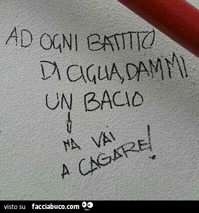 Ad ogni battito di ciglia, dammi un bacio. Ma vai a cagare