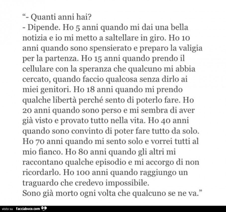 Quanti anni hai? Dipende. Ho 5 anni quando mi dai una bella notizia e io mi metto a saltellare in giro. Ho 10 anni quando sono spensierato e preparo la valigia per la partenza. Ho 15 anni quando prendo il cellulare con la speranza che qualcuno mi abbia ce