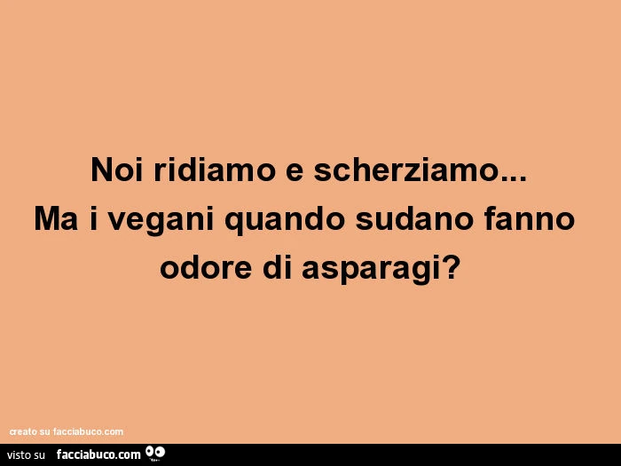 Noi ridiamo e scherziamo… ma i vegani quando sudano fanno odore di asparagi?