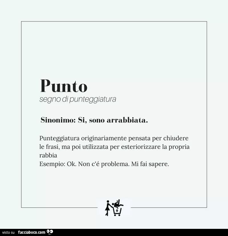 Punto. Segno di punteggiatura. Sinonimo: si, sono arrabbiata. Punteggiatura originariamente pensata per chiudere le frasi, ma poi utilizzata per esteriorizzare la propria rabbia