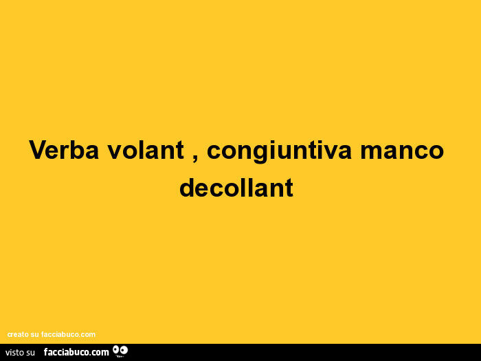 Verba volant, congiuntiva manco decollant