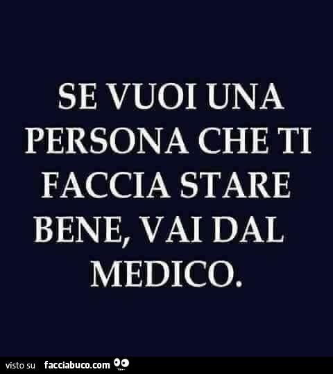 Se vuoi una persona che ti faccia stare bene, vai dal medico