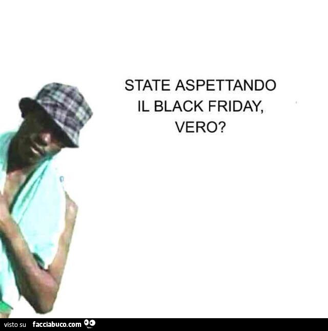 State aspettando il black friday, vero?