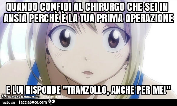 Quando confidi al chirurgo che sei in ansia perchè è la tua prima operazione e lui risponde "tranzollo, anche per me! "