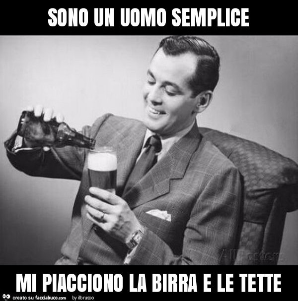 Sono un uomo semplice mi piacciono la birra e le tette