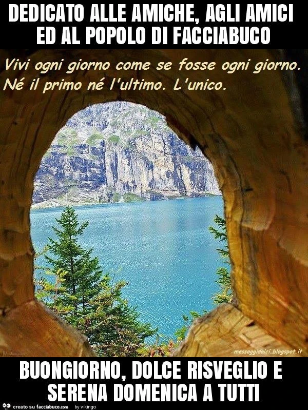 Dedicato alle amiche, agli amici ed al popolo di facciabuco buongiorno, dolce risveglio e serena domenica a tutti