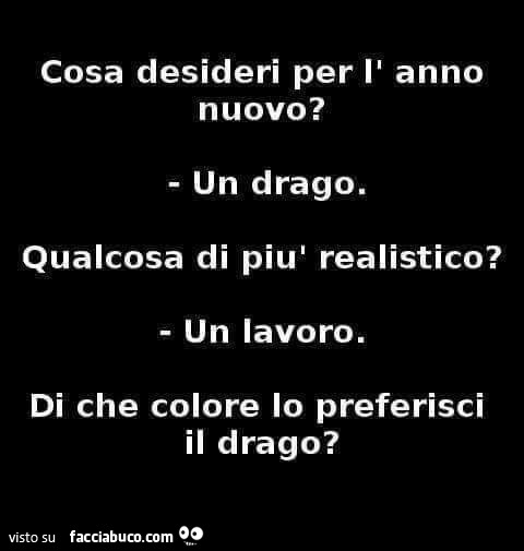 Cosa desideri per l' anno nuovo? Un drago. Qualcosa di più realistico? Un lavoro. Di che colore io preferisci il drago?