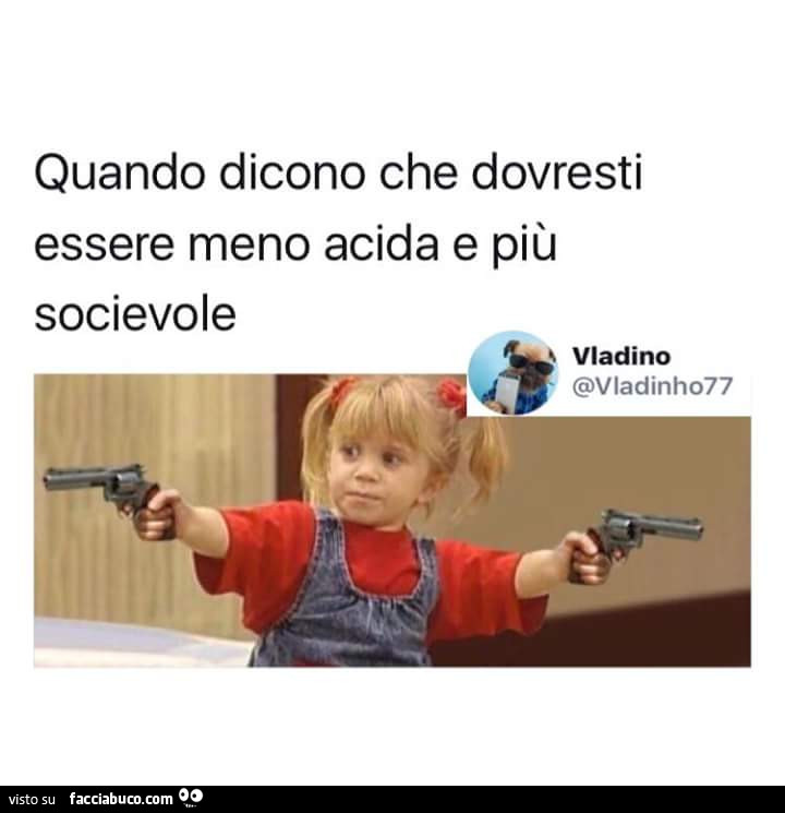 Quando dicono che dovresti essere meno acida e più socievole