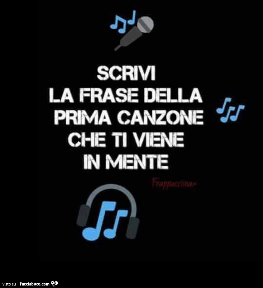 Scrivi la frase della prima canzone che ti viene in mente