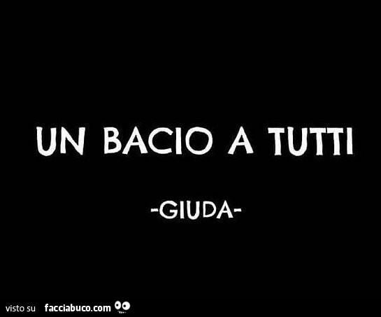 Un bacio a tutti. Giuda