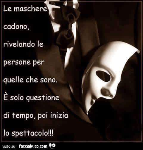 Le maschere cadono, rivelando le persone per quelle che sono. È Solo questione di tempo, poi inizia lo spettacolo