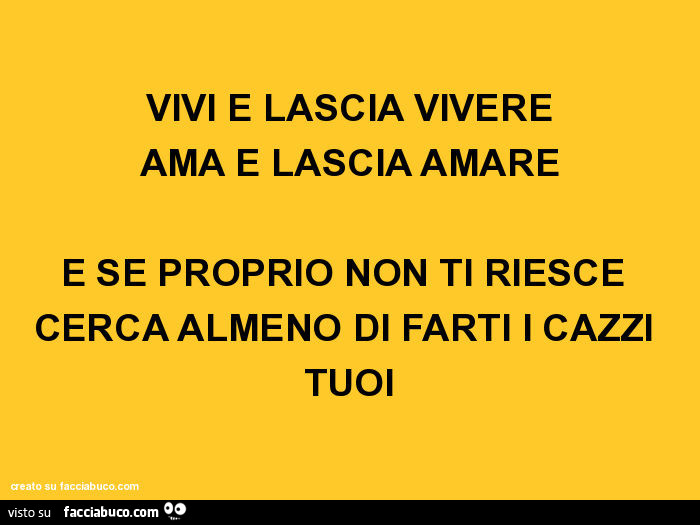 Vivi e lascia vivere ama e lascia amare e se proprio non ti riesce