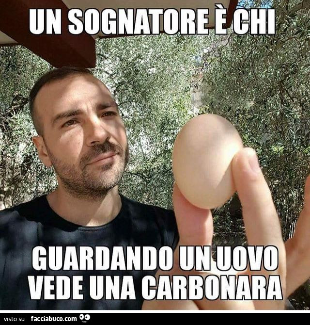 Il sognatore è chi guardando un uovo vede una carbonara