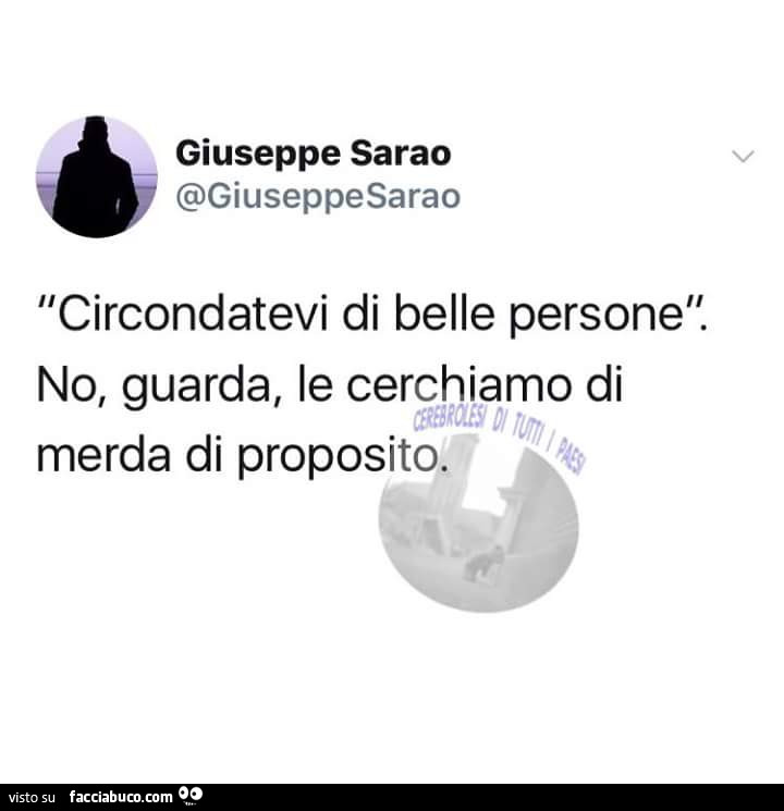 Circondatevi Di Belle Persone No Guarda Le Cerchiamo Di Merda Di Proposito Facciabuco Com