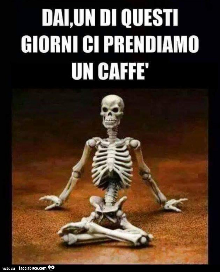 Dai, un di questi giorni ci prendiamo un caffè