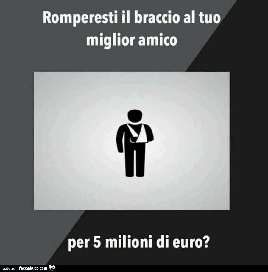 Romperesti il braccio al tuo miglior amico per 5 milioni di euro?