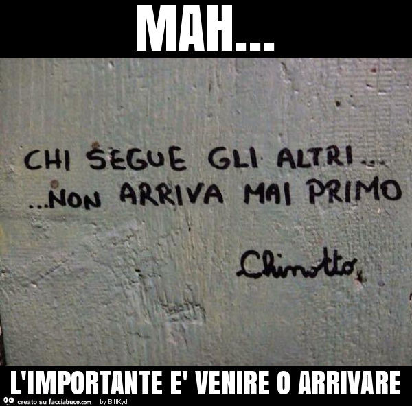 Mah… l'importante è venire o arrivare